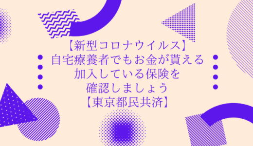 【新型コロナウイルス】自宅療養者でもお金が貰える．加入している保険を確認しましょう【東京都民共済】